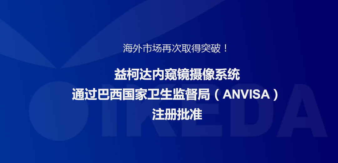 海外市場再次取得突破！益柯達(dá)內(nèi)窺鏡攝像系統(tǒng)通過巴西國家衛(wèi)生監(jiān)督局注冊批準(zhǔn)