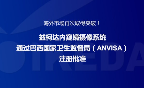 海外市場(chǎng)再次取得突破！益柯達(dá)內(nèi)窺鏡攝像系統(tǒng)通過(guò)巴西國(guó)家衛(wèi)生監(jiān)督局注冊(cè)批準(zhǔn)